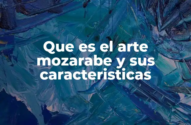 Que es el Arte Mozarabe y Sus Caracteristicas 2 Origen y contexto histórico del arte mozarabe