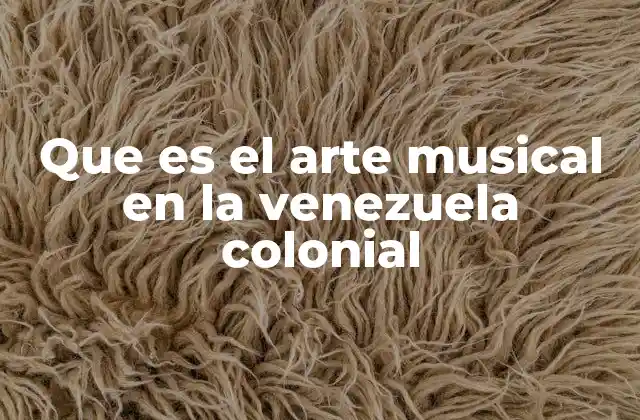 Que es el Arte Musical en la Venezuela Colonial