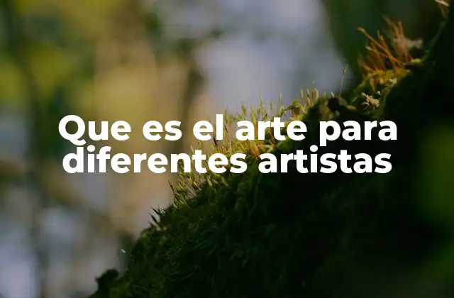 Que es el Arte para Diferentes Artistas