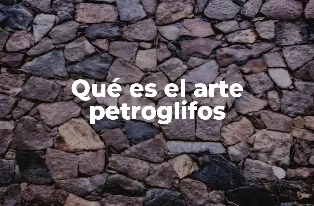 Qué es el Arte Petroglifos