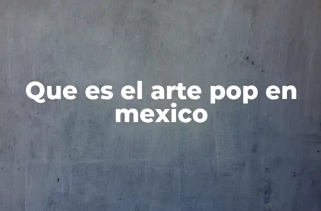 Que es el Arte Pop en Mexico