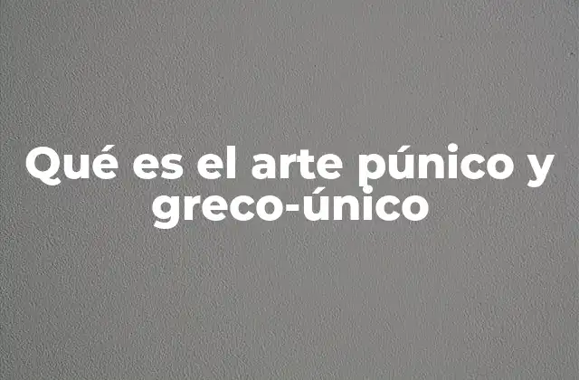 Qué es el Arte Púnico y Greco-único