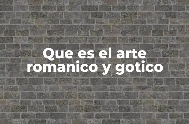 Que es el Arte Romanico y Gotico