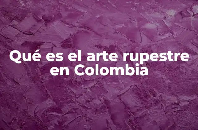 Qué es el Arte Rupestre en Colombia