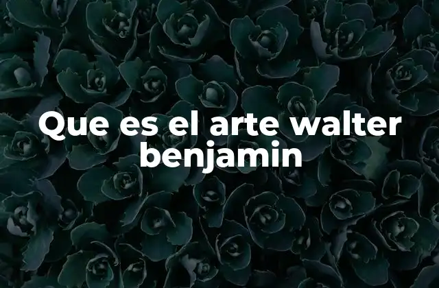 Que es el Arte Walter Benjamin