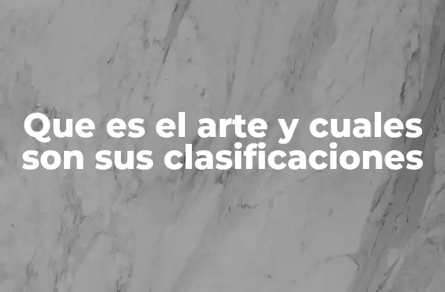 Que es el Arte y Cuales Son Sus Clasificaciones
