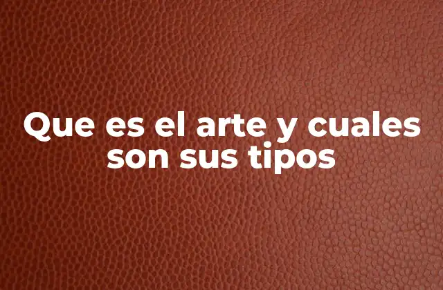 Que es el Arte y Cuales Son Sus Tipos
