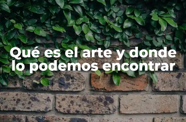 Qué es el Arte y Donde Lo Podemos Encontrar