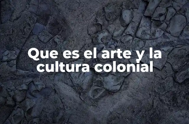 Que es el Arte y la Cultura Colonial