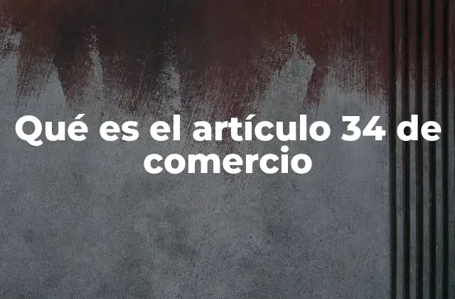 Qué es el Artículo 34 de Comercio