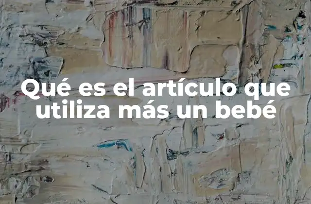 Qué es el Artículo que Utiliza Más un Bebé