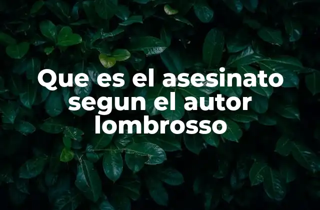 Que es el Asesinato Segun el Autor Lombrosso