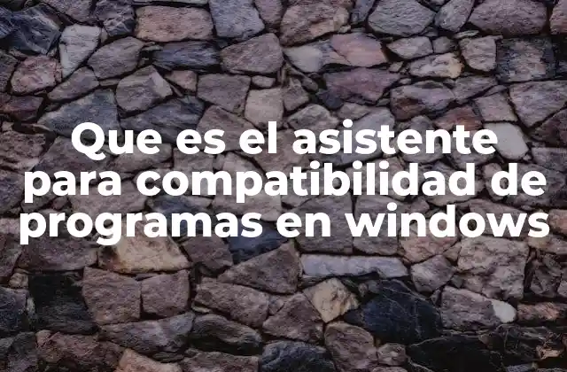 Que es el Asistente para Compatibilidad de Programas en Windows