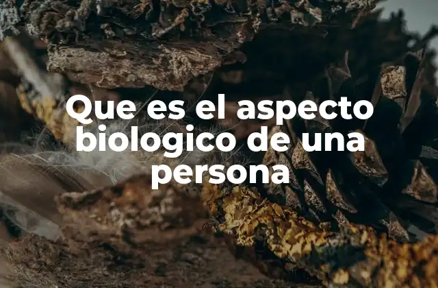 Que es el Aspecto Biologico de una Persona