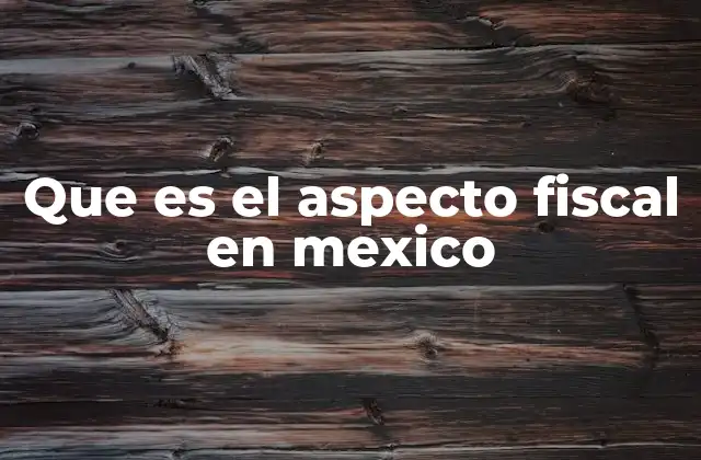Que es el Aspecto Fiscal en Mexico