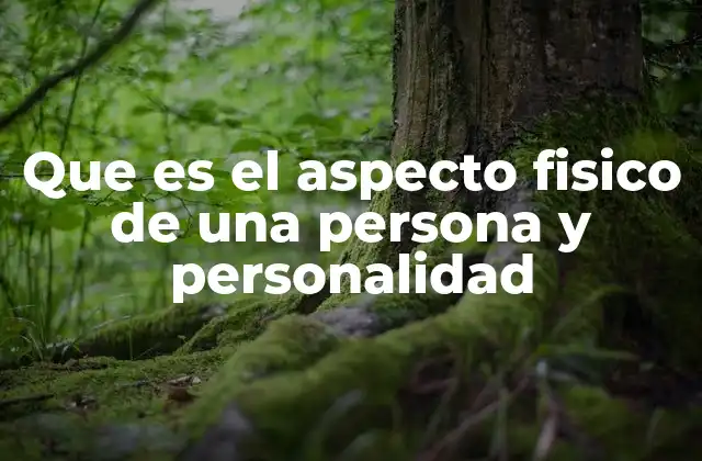 Que es el Aspecto Fisico de una Persona y Personalidad