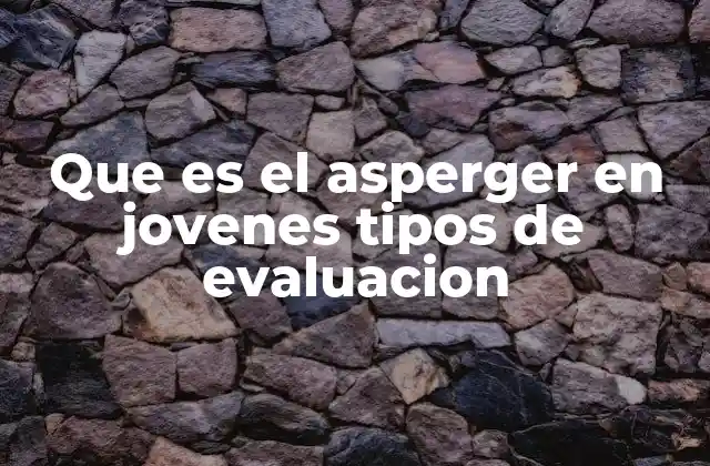Que es el Asperger en Jovenes Tipos de Evaluacion