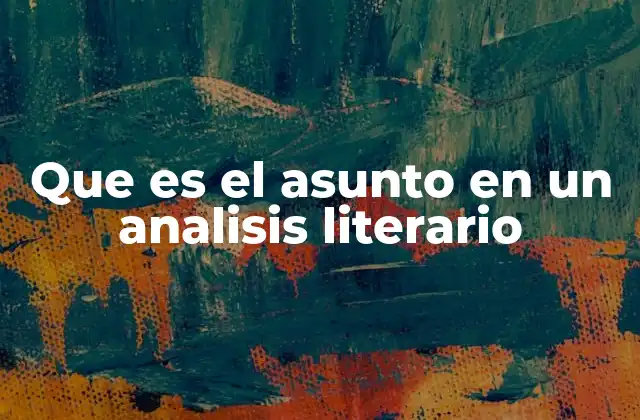 Que es el Asunto en un Analisis Literario