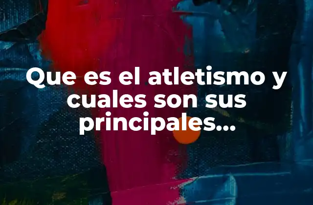 Que es el Atletismo y Cuales Son Sus Principales Caracteristicas