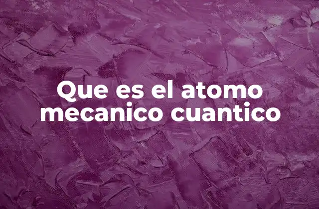 Que es el Atomo Mecanico Cuantico
