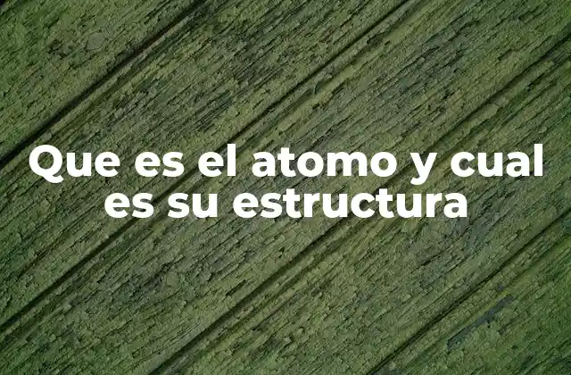 Que es el Atomo y Cual es Su Estructura 2 El átomo y su importancia en la ciencia moderna