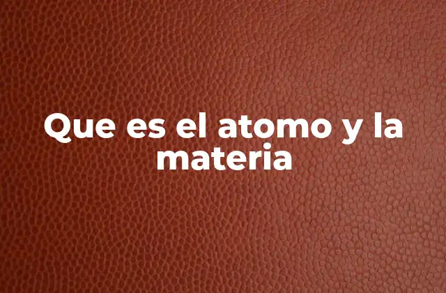 Que es el Atomo y la Materia