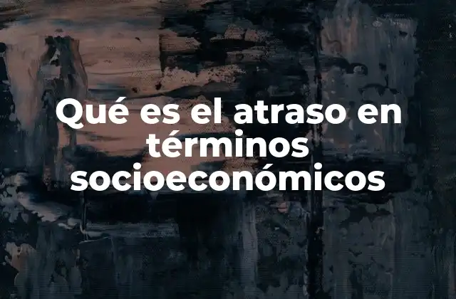 Qué es el Atraso en Términos Socioeconómicos