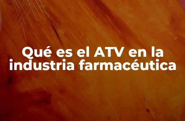 Qué es el Atv en la Industria Farmacéutica