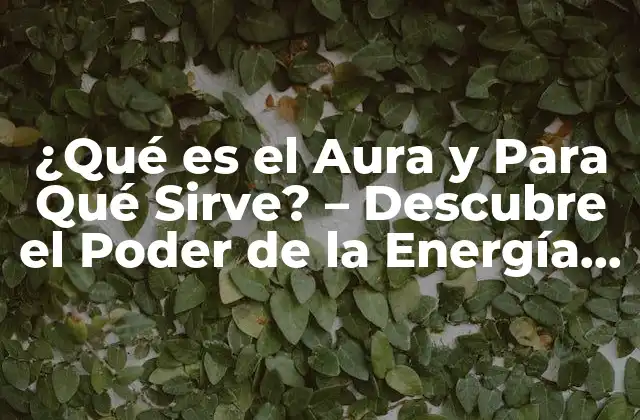 ¿qué es el Aura y para Qué Sirve? – Descubre el Poder de la Energía Humana