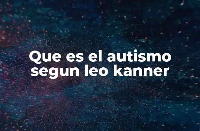 El aporte de Leo Kanner al campo de la psiquiatría y el estudio del autismo