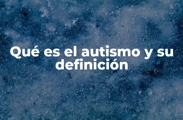 Qué es el Autismo y Su Definición