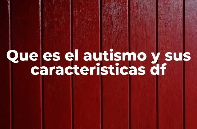 Que es el Autismo y Sus Caracteristicas Df 2 El autismo y su impacto en la comunicación y el aprendizaje