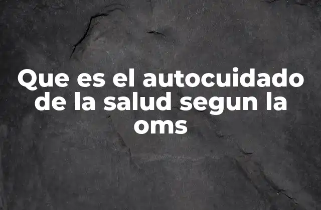 Que es el Autocuidado de la Salud Segun la Oms