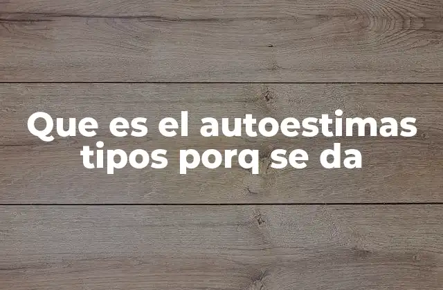 Que es el Autoestimas Tipos Porq Se Da