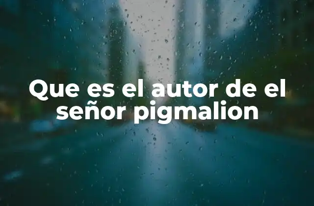 Que es el Autor de el Señor Pigmalion