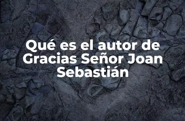 Qué es el Autor de Gracias Señor Joan Sebastián