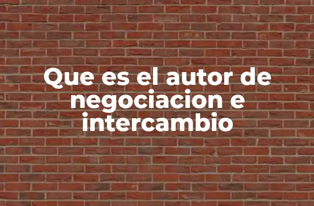 Que es el Autor de Negociacion e Intercambio 2 El rol del autor en el análisis de las dinámicas de intercambio