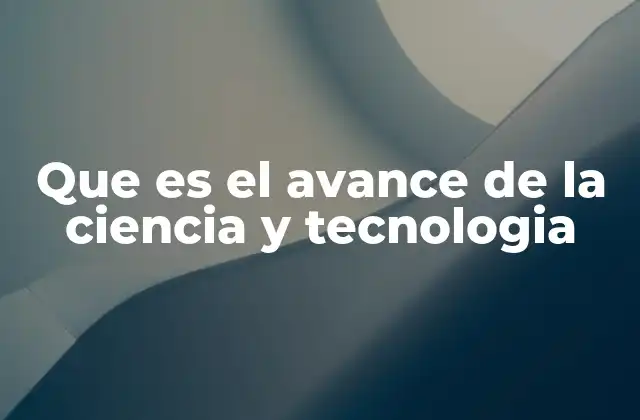 Que es el Avance de la Ciencia y Tecnologia