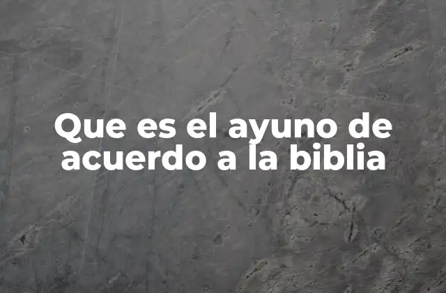 Que es el Ayuno de Acuerdo a la Biblia