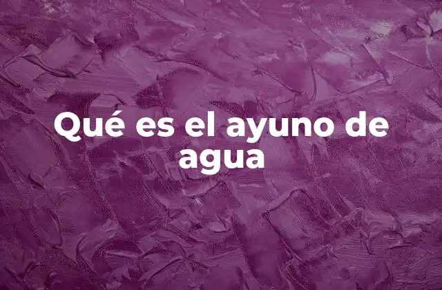 Qué es el Ayuno de Agua