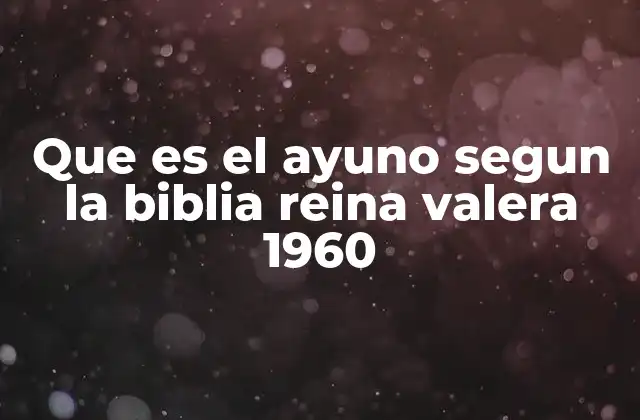 Que es el Ayuno Segun la Biblia Reina Valera 1960