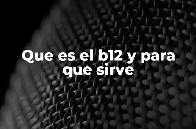 Que es el B12 y para que Sirve