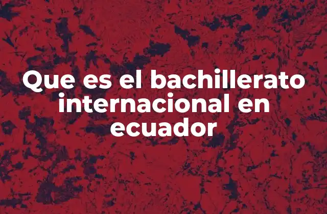 Que es el Bachillerato Internacional en Ecuador