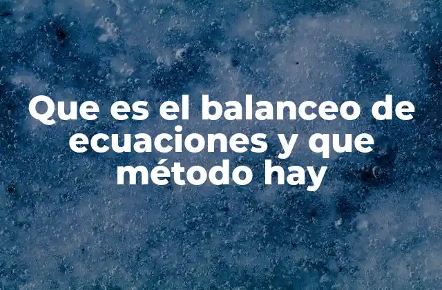 Que es el Balanceo de Ecuaciones y que Método Hay