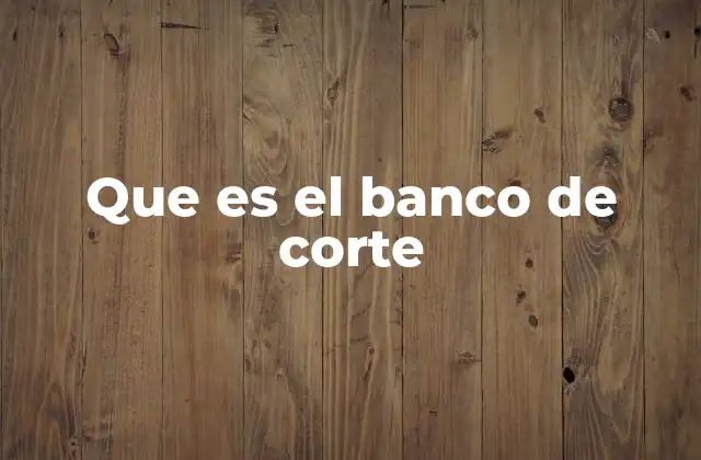 Que es el Banco de Corte