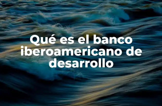Qué es el Banco Iberoamericano de Desarrollo