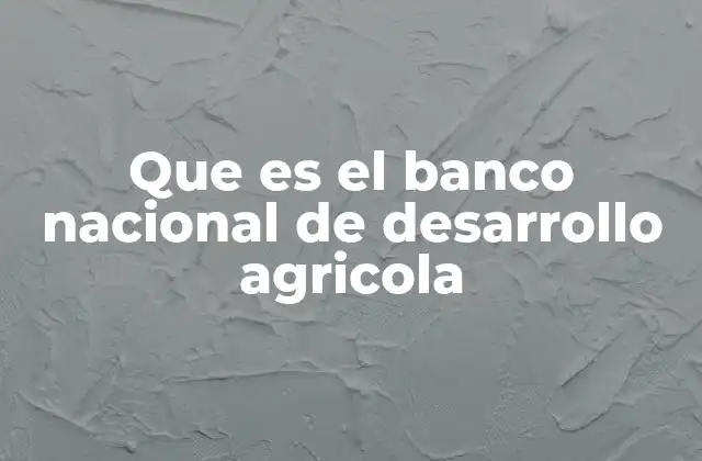 Que es el Banco Nacional de Desarrollo Agricola