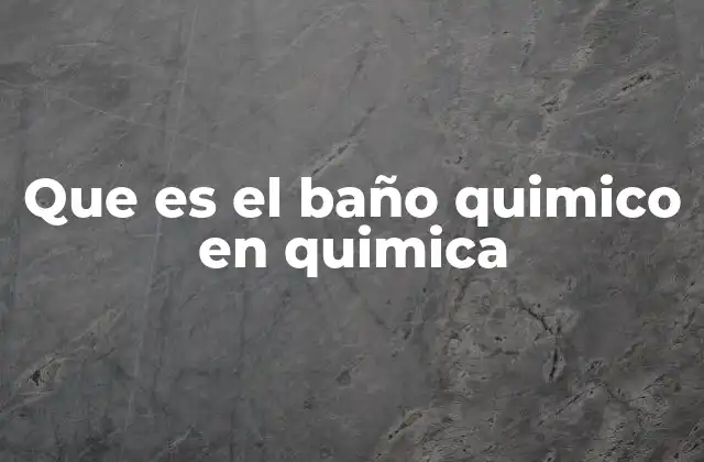 Que es el Baño Quimico en Quimica