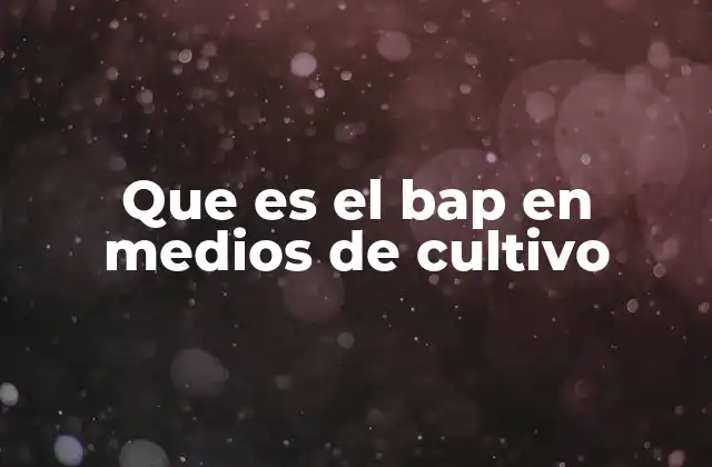 Que es el Bap en Medios de Cultivo