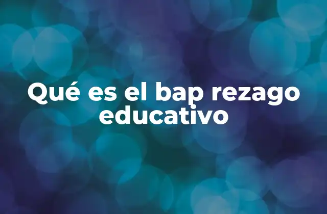 Qué es el Bap Rezago Educativo